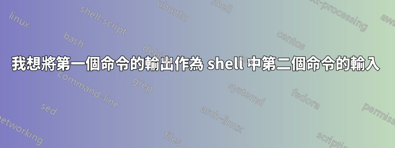 我想將第一個命令的輸出作為 shell 中第二個命令的輸入