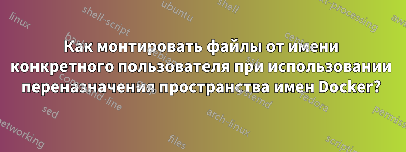 Как монтировать файлы от имени конкретного пользователя при использовании переназначения пространства имен Docker?