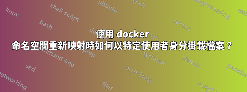 使用 docker 命名空間重新映射時如何以特定使用者身分掛載檔案？