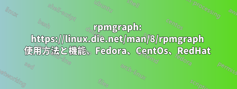 rpmgraph: https://linux.die.net/man/8/rpmgraph 使用方法と機能、Fedora、CentOs、RedHat