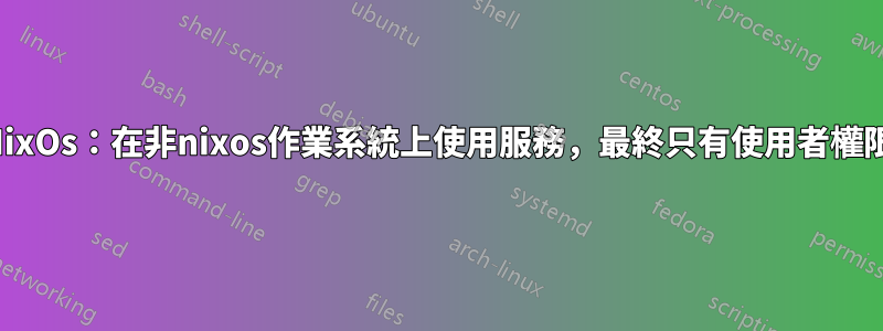 NixOs：在非nixos作業系統上使用服務，最終只有使用者權限