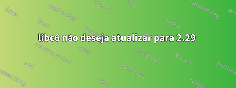 libc6 não deseja atualizar para 2.29