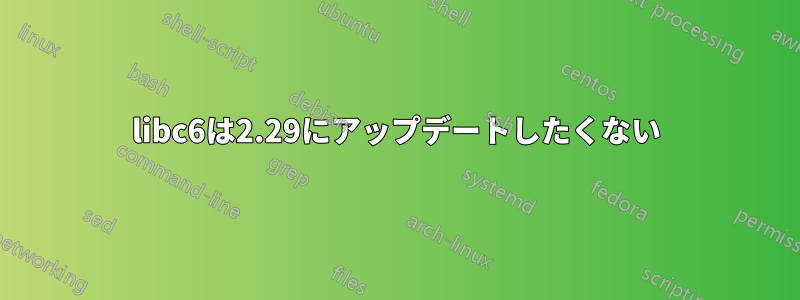 libc6は2.29にアップデートしたくない