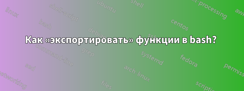 Как «экспортировать» функции в bash?