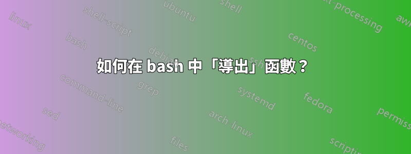 如何在 bash 中「導出」函數？