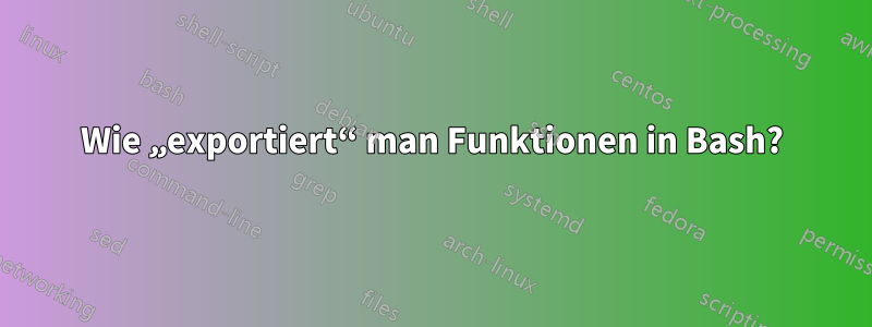 Wie „exportiert“ man Funktionen in Bash?