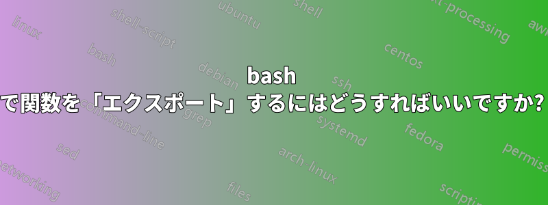 bash で関数を「エクスポート」するにはどうすればいいですか?