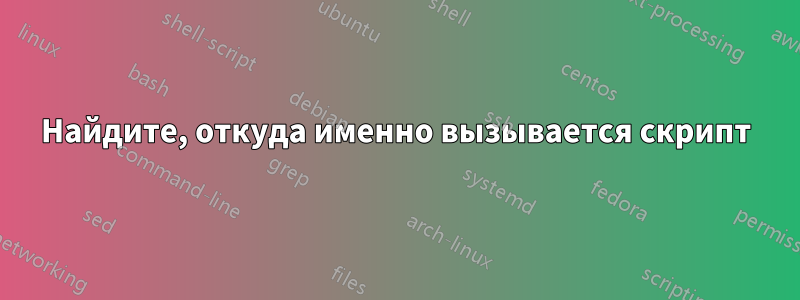 Найдите, откуда именно вызывается скрипт