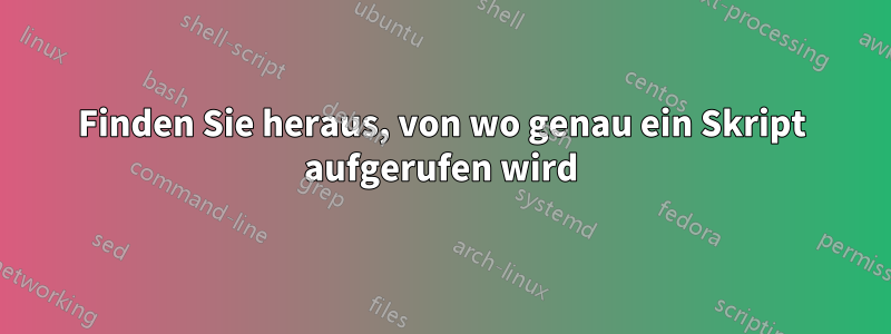 Finden Sie heraus, von wo genau ein Skript aufgerufen wird