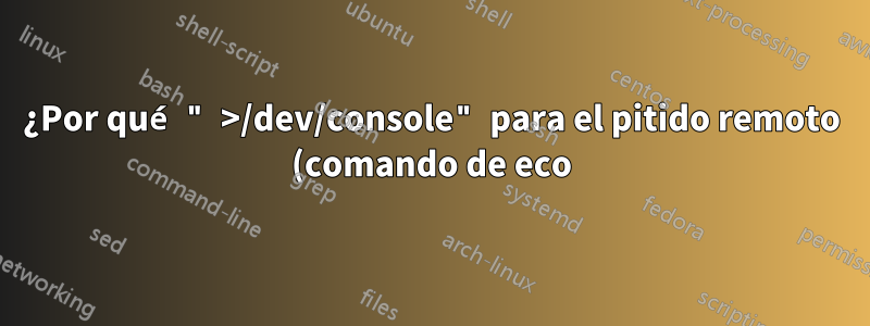 ¿Por qué " >/dev/console" para el pitido remoto (comando de eco)?