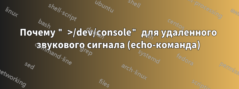 Почему " >/dev/console" для удаленного звукового сигнала (echo-команда)