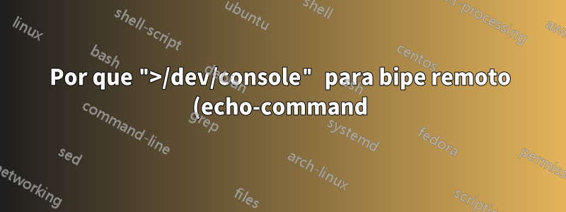 Por que ">/dev/console" para bipe remoto (echo-command)