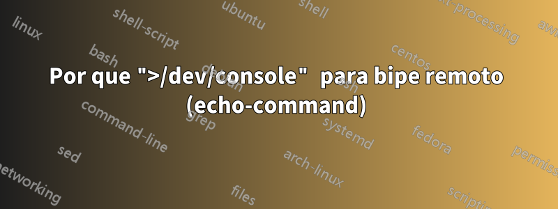 Por que ">/dev/console" para bipe remoto (echo-command)