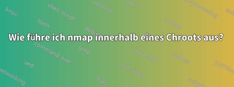 Wie führe ich nmap innerhalb eines Chroots aus?