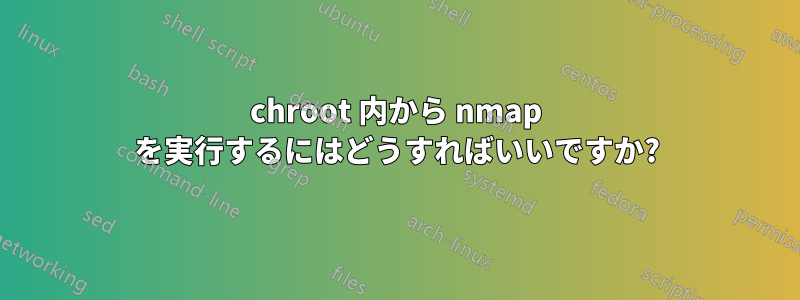 chroot 内から nmap を実行するにはどうすればいいですか?