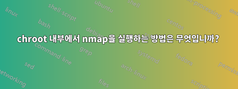 chroot 내부에서 nmap을 실행하는 방법은 무엇입니까?