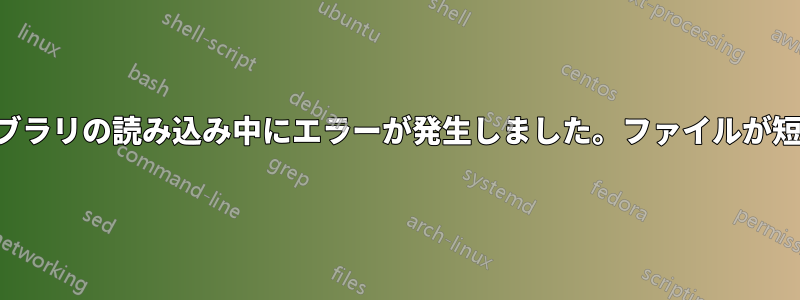 共有ライブラリの読み込み中にエラーが発生しました。ファイルが短すぎます