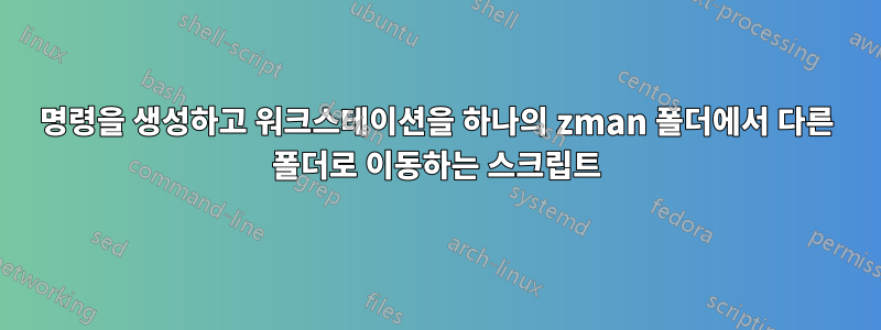 명령을 생성하고 워크스테이션을 하나의 zman 폴더에서 다른 폴더로 이동하는 스크립트