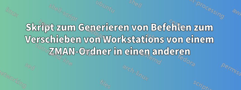 Skript zum Generieren von Befehlen zum Verschieben von Workstations von einem ZMAN-Ordner in einen anderen