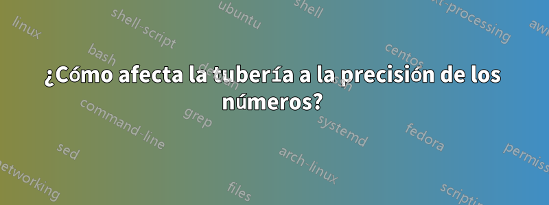 ¿Cómo afecta la tubería a la precisión de los números?