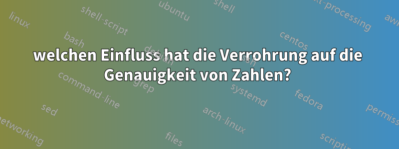 welchen Einfluss hat die Verrohrung auf die Genauigkeit von Zahlen?