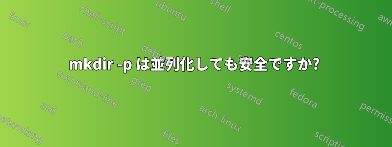 mkdir -p は並列化しても安全ですか?