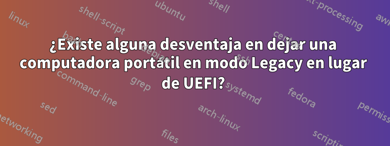 ¿Existe alguna desventaja en dejar una computadora portátil en modo Legacy en lugar de UEFI?