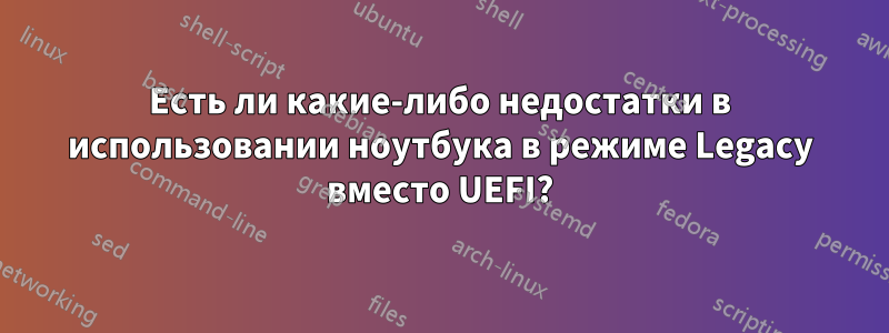Есть ли какие-либо недостатки в использовании ноутбука в режиме Legacy вместо UEFI?