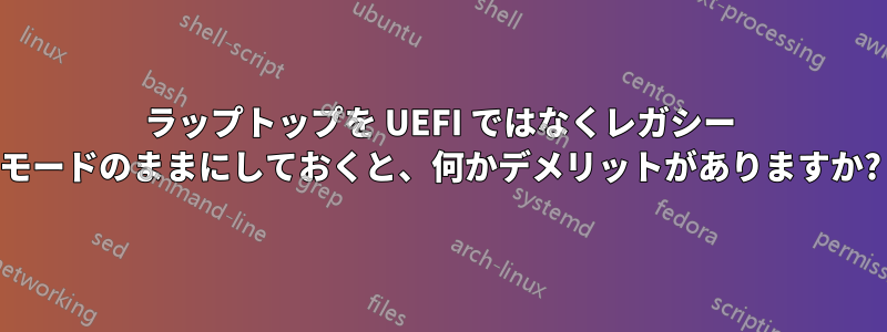 ラップトップを UEFI ではなくレガシー モードのままにしておくと、何かデメリットがありますか?