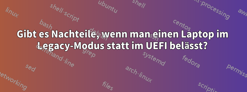 Gibt es Nachteile, wenn man einen Laptop im Legacy-Modus statt im UEFI belässt?