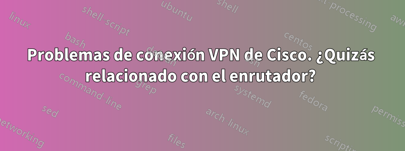 Problemas de conexión VPN de Cisco. ¿Quizás relacionado con el enrutador?