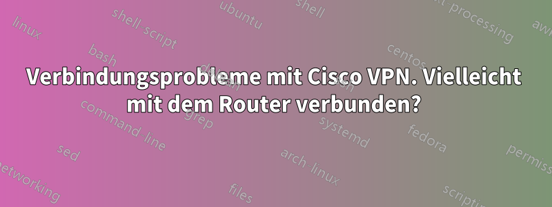 Verbindungsprobleme mit Cisco VPN. Vielleicht mit dem Router verbunden?