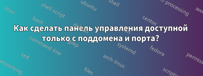 Как сделать панель управления доступной только с поддомена и порта?