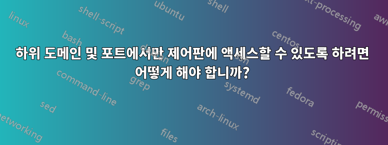 하위 도메인 및 포트에서만 제어판에 액세스할 수 있도록 하려면 어떻게 해야 합니까?