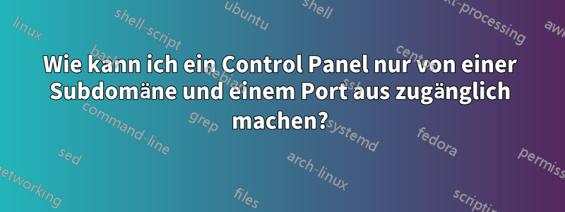 Wie kann ich ein Control Panel nur von einer Subdomäne und einem Port aus zugänglich machen?