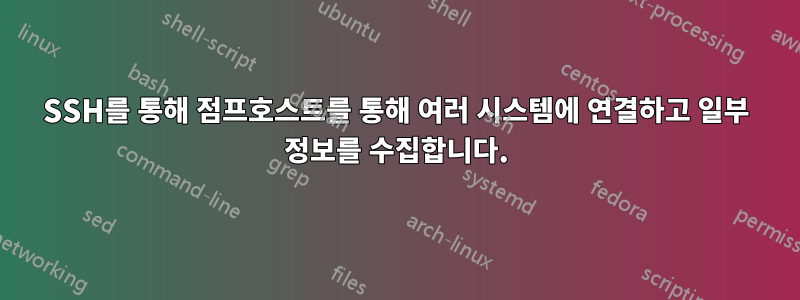 SSH를 통해 점프호스트를 통해 여러 시스템에 연결하고 일부 정보를 수집합니다.