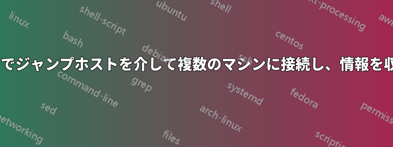 ssh経由でジャンプホストを介して複数のマシンに接続し、情報を収集する