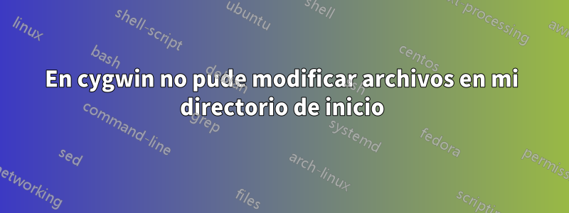 En cygwin no pude modificar archivos en mi directorio de inicio