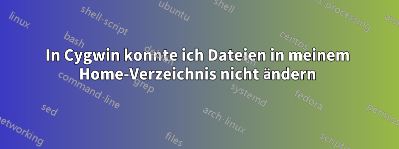 In Cygwin konnte ich Dateien in meinem Home-Verzeichnis nicht ändern