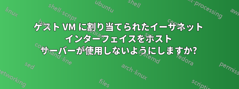 ゲスト VM に割り当てられたイーサネット インターフェイスをホスト サーバーが使用しないようにしますか?