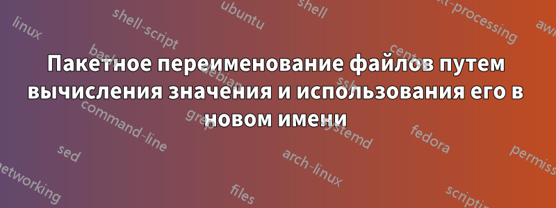 Пакетное переименование файлов путем вычисления значения и использования его в новом имени