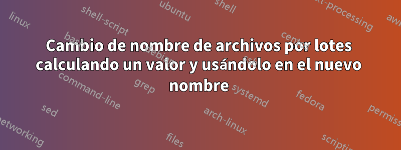 Cambio de nombre de archivos por lotes calculando un valor y usándolo en el nuevo nombre