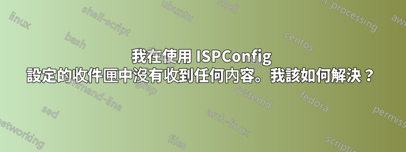 我在使用 ISPConfig 設定的收件匣中沒有收到任何內容。我該如何解決？