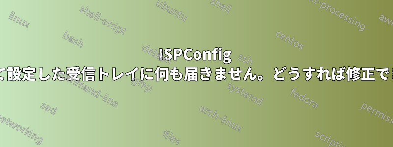 ISPConfig を使用して設定した受信トレイに何も届きません。どうすれば修正できますか?