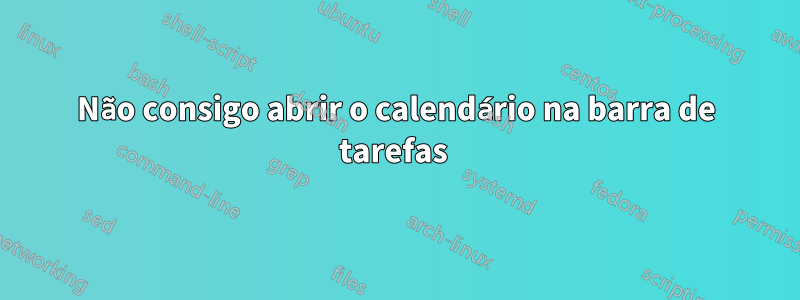 Não consigo abrir o calendário na barra de tarefas 