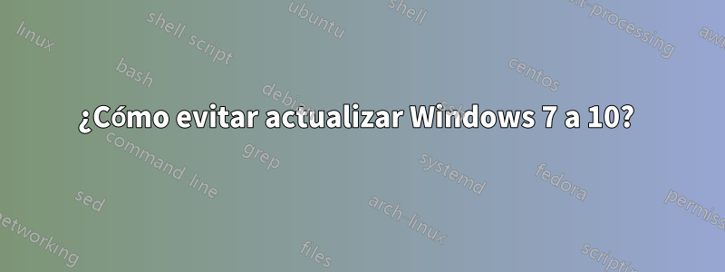 ¿Cómo evitar actualizar Windows 7 a 10? 
