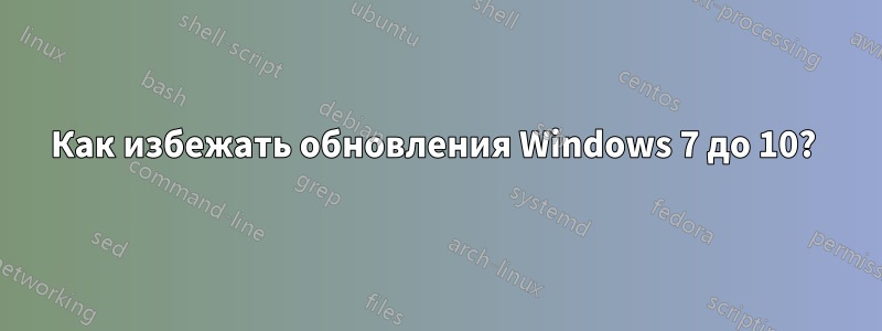 Как избежать обновления Windows 7 до 10? 