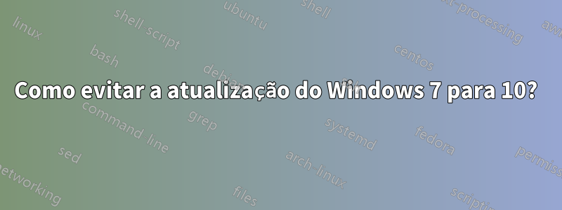 Como evitar a atualização do Windows 7 para 10? 