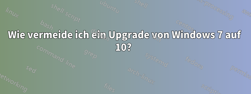 Wie vermeide ich ein Upgrade von Windows 7 auf 10? 