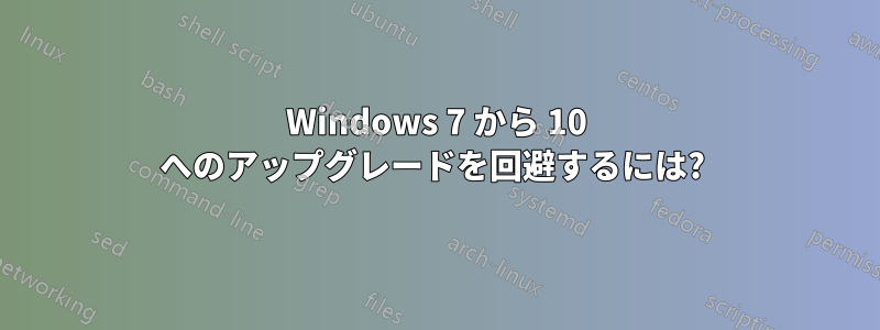 Windows 7 から 10 へのアップグレードを回避するには? 